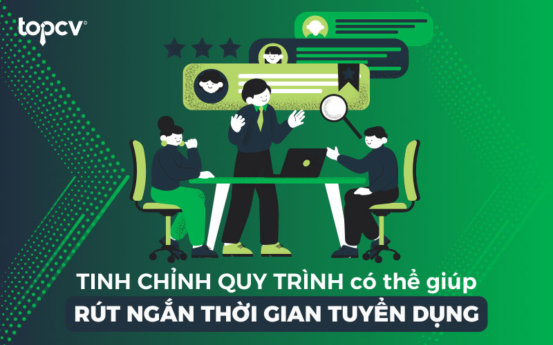 Tinh chỉnh quy trình có thể giúp rút ngắn thời gian tuyển dụng